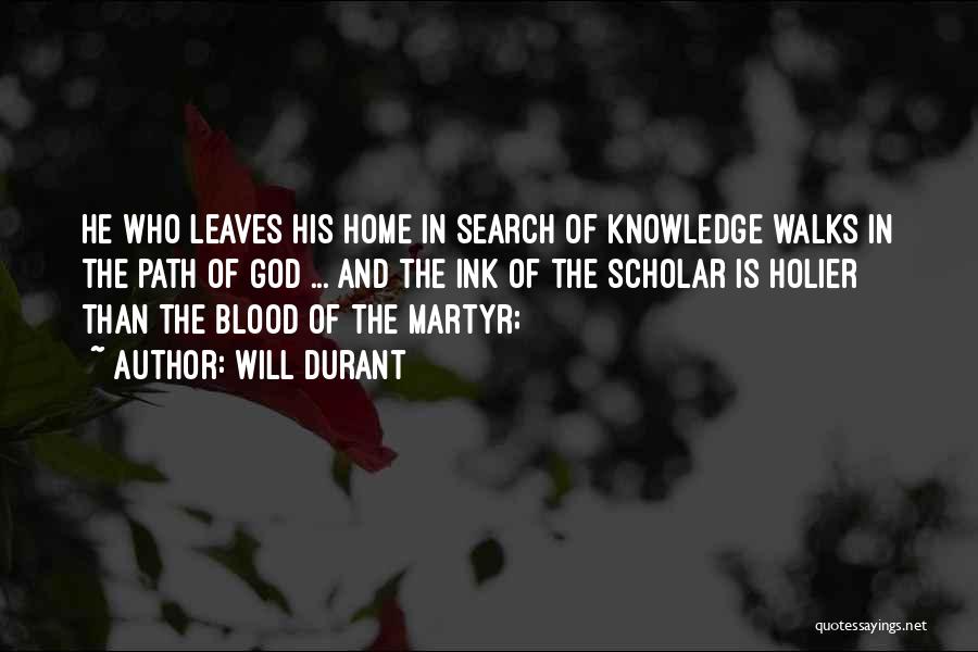 Will Durant Quotes: He Who Leaves His Home In Search Of Knowledge Walks In The Path Of God ... And The Ink Of