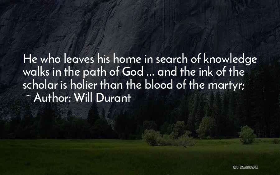 Will Durant Quotes: He Who Leaves His Home In Search Of Knowledge Walks In The Path Of God ... And The Ink Of