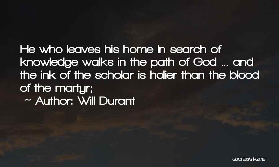 Will Durant Quotes: He Who Leaves His Home In Search Of Knowledge Walks In The Path Of God ... And The Ink Of