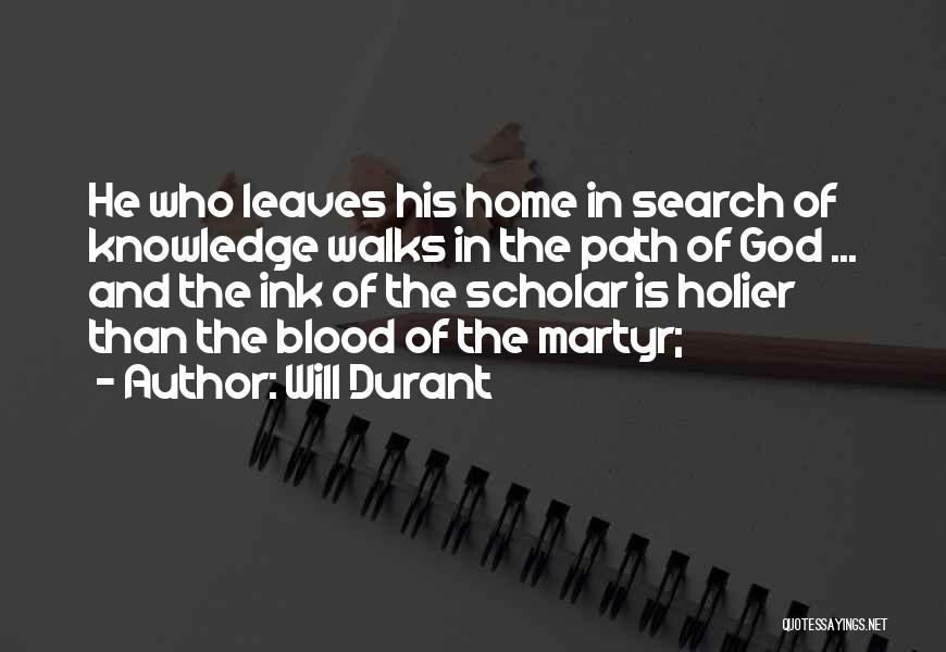 Will Durant Quotes: He Who Leaves His Home In Search Of Knowledge Walks In The Path Of God ... And The Ink Of