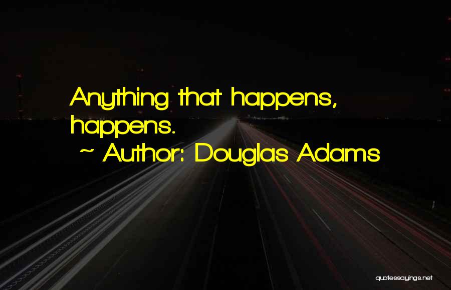 Douglas Adams Quotes: Anything That Happens, Happens.