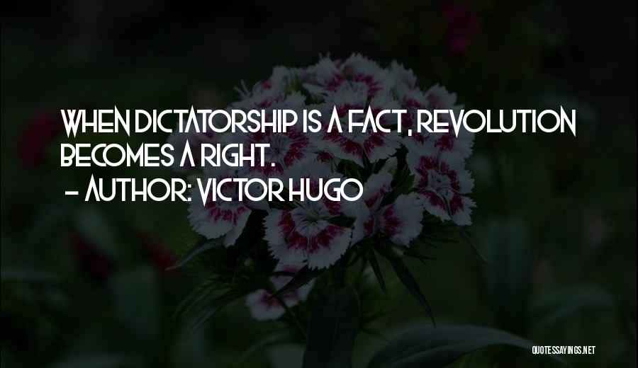 Victor Hugo Quotes: When Dictatorship Is A Fact, Revolution Becomes A Right.
