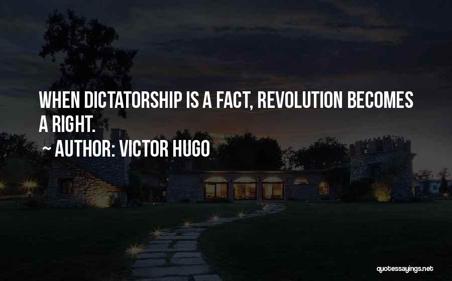 Victor Hugo Quotes: When Dictatorship Is A Fact, Revolution Becomes A Right.