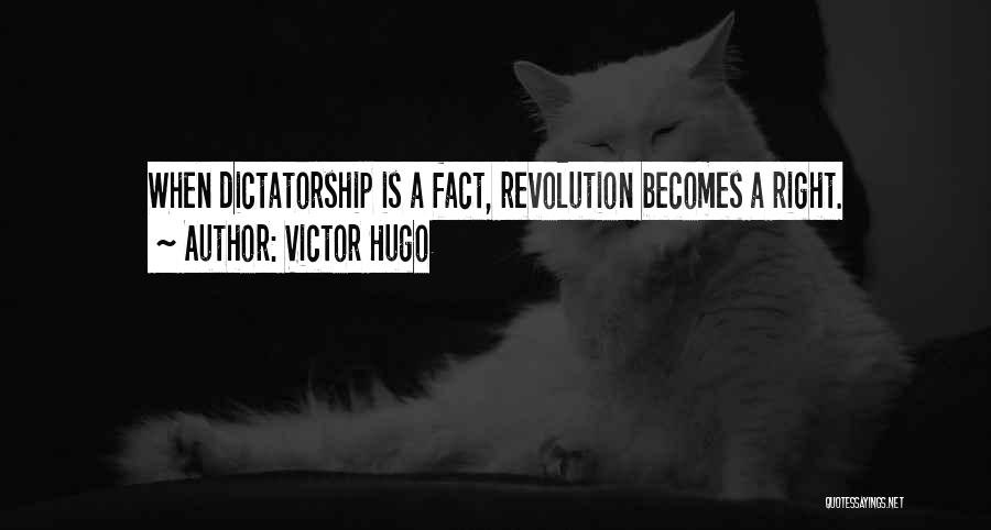 Victor Hugo Quotes: When Dictatorship Is A Fact, Revolution Becomes A Right.