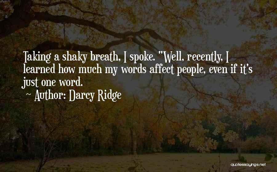 Darcy Ridge Quotes: Taking A Shaky Breath, I Spoke. Well, Recently, I Learned How Much My Words Affect People, Even If It's Just