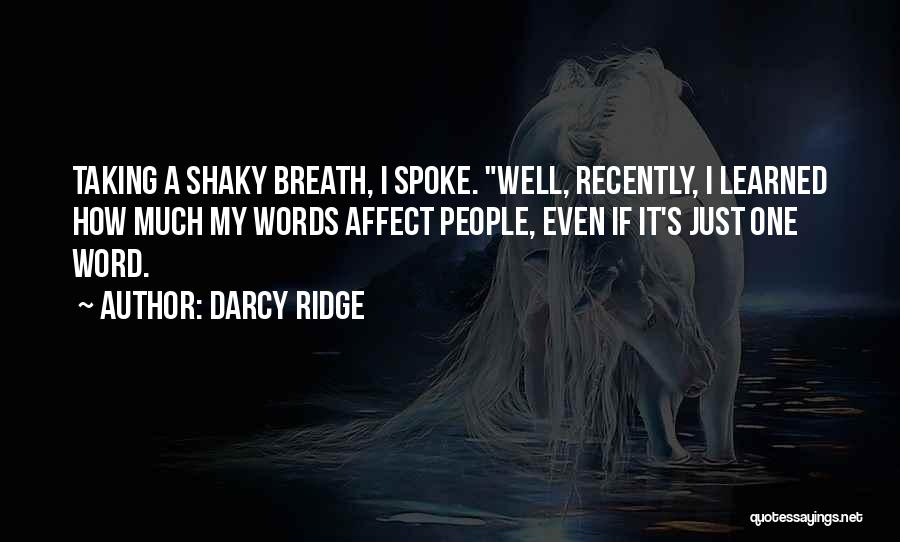 Darcy Ridge Quotes: Taking A Shaky Breath, I Spoke. Well, Recently, I Learned How Much My Words Affect People, Even If It's Just