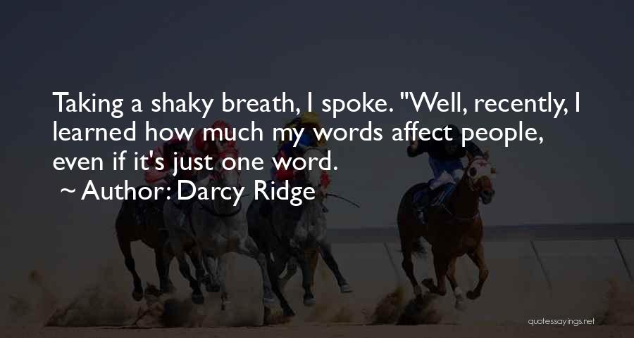 Darcy Ridge Quotes: Taking A Shaky Breath, I Spoke. Well, Recently, I Learned How Much My Words Affect People, Even If It's Just