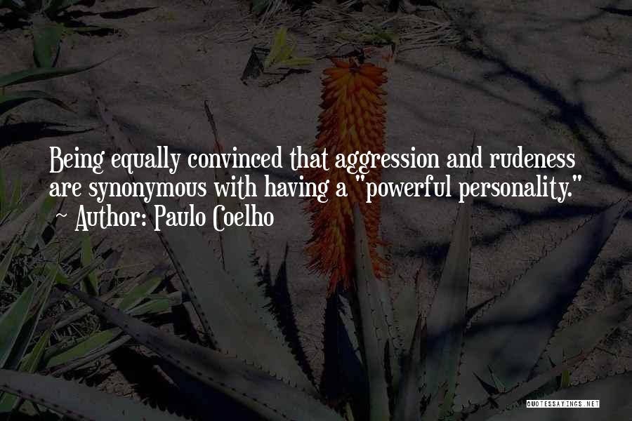 Paulo Coelho Quotes: Being Equally Convinced That Aggression And Rudeness Are Synonymous With Having A Powerful Personality.