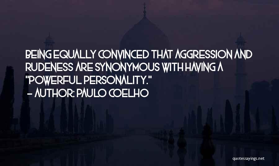 Paulo Coelho Quotes: Being Equally Convinced That Aggression And Rudeness Are Synonymous With Having A Powerful Personality.