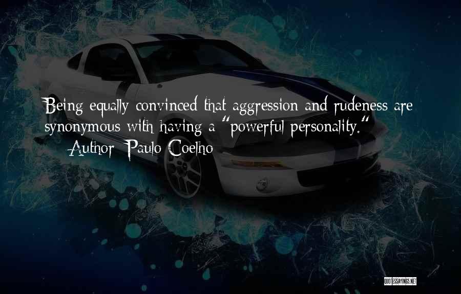 Paulo Coelho Quotes: Being Equally Convinced That Aggression And Rudeness Are Synonymous With Having A Powerful Personality.