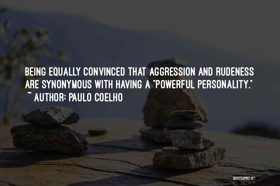 Paulo Coelho Quotes: Being Equally Convinced That Aggression And Rudeness Are Synonymous With Having A Powerful Personality.