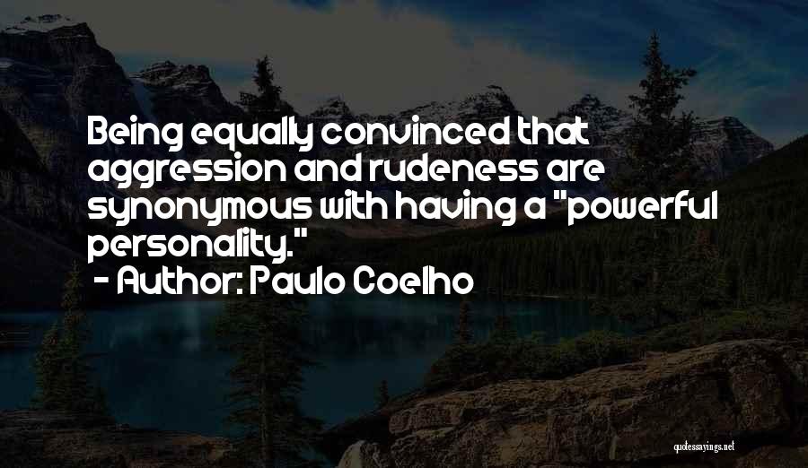 Paulo Coelho Quotes: Being Equally Convinced That Aggression And Rudeness Are Synonymous With Having A Powerful Personality.