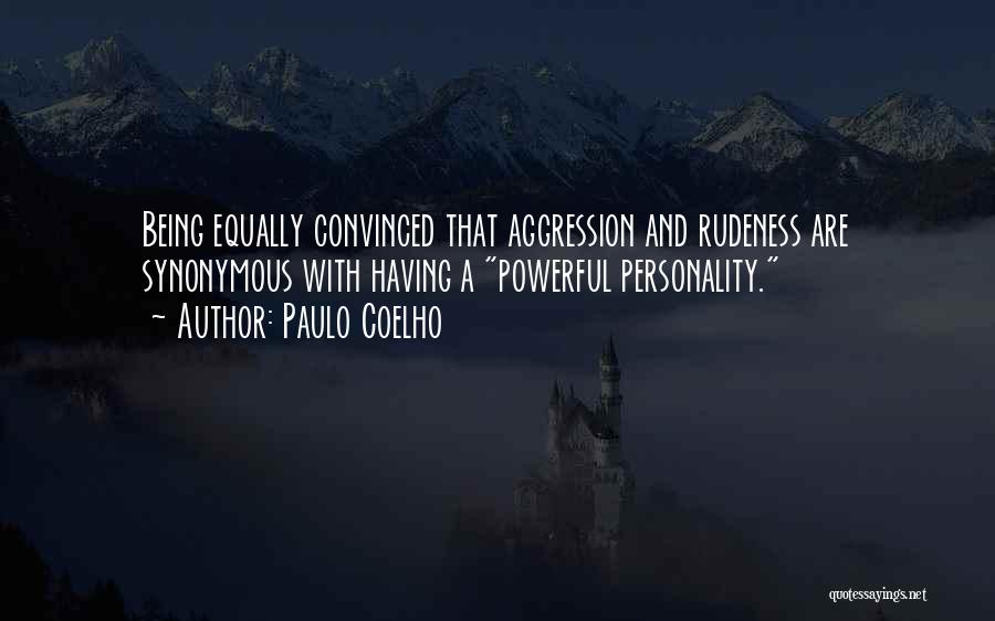 Paulo Coelho Quotes: Being Equally Convinced That Aggression And Rudeness Are Synonymous With Having A Powerful Personality.