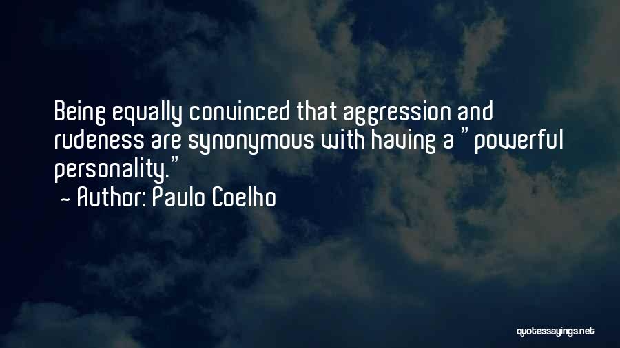 Paulo Coelho Quotes: Being Equally Convinced That Aggression And Rudeness Are Synonymous With Having A Powerful Personality.