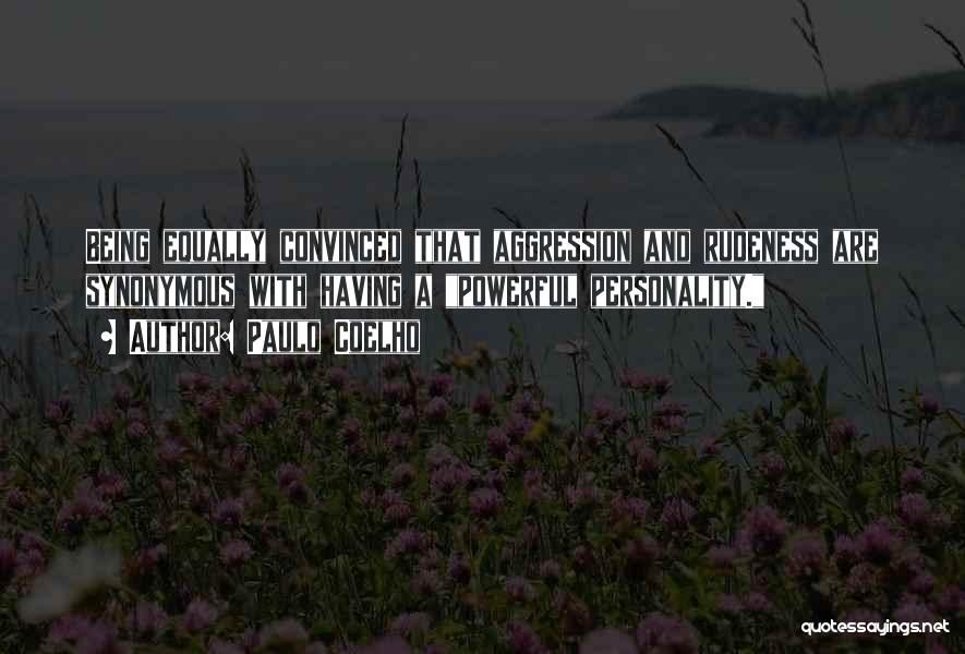 Paulo Coelho Quotes: Being Equally Convinced That Aggression And Rudeness Are Synonymous With Having A Powerful Personality.