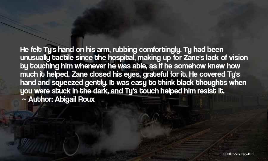 Abigail Roux Quotes: He Felt Ty's Hand On His Arm, Rubbing Comfortingly. Ty Had Been Unusually Tactile Since The Hospital, Making Up For