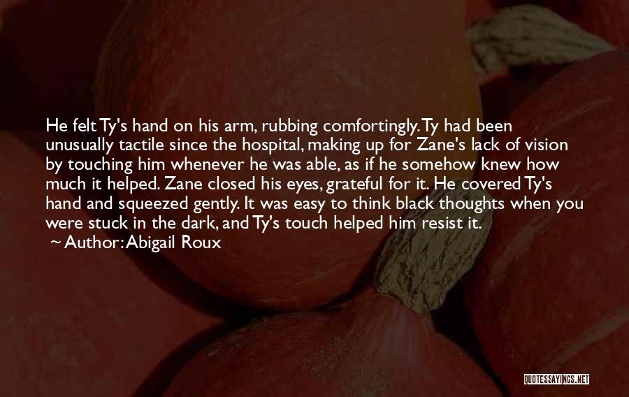 Abigail Roux Quotes: He Felt Ty's Hand On His Arm, Rubbing Comfortingly. Ty Had Been Unusually Tactile Since The Hospital, Making Up For