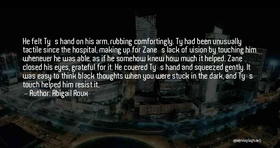 Abigail Roux Quotes: He Felt Ty's Hand On His Arm, Rubbing Comfortingly. Ty Had Been Unusually Tactile Since The Hospital, Making Up For