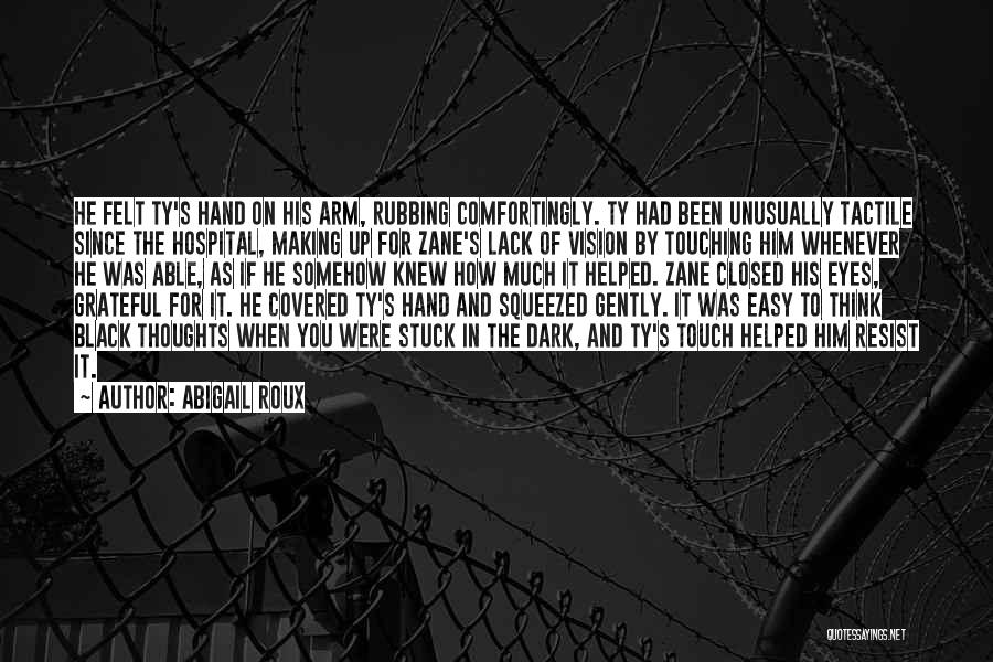 Abigail Roux Quotes: He Felt Ty's Hand On His Arm, Rubbing Comfortingly. Ty Had Been Unusually Tactile Since The Hospital, Making Up For