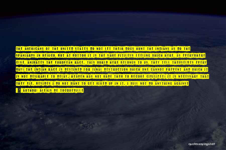 Alexis De Tocqueville Quotes: The Americans Of The United States Do Not Let Their Dogs Hunt The Indians As Do The Spaniards In Mexico,