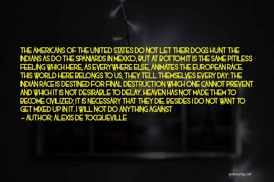 Alexis De Tocqueville Quotes: The Americans Of The United States Do Not Let Their Dogs Hunt The Indians As Do The Spaniards In Mexico,