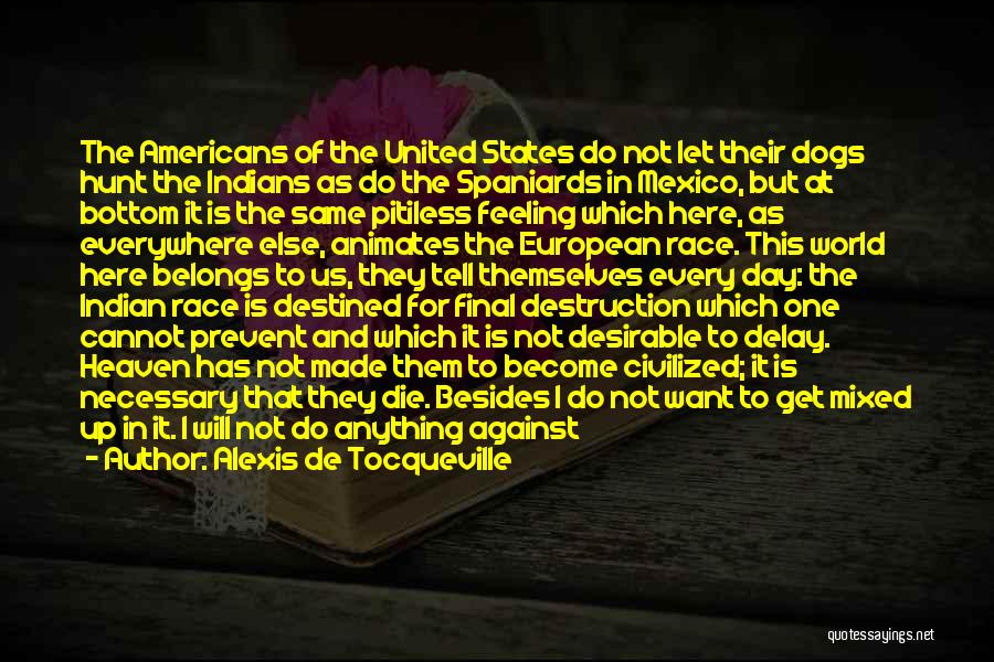 Alexis De Tocqueville Quotes: The Americans Of The United States Do Not Let Their Dogs Hunt The Indians As Do The Spaniards In Mexico,