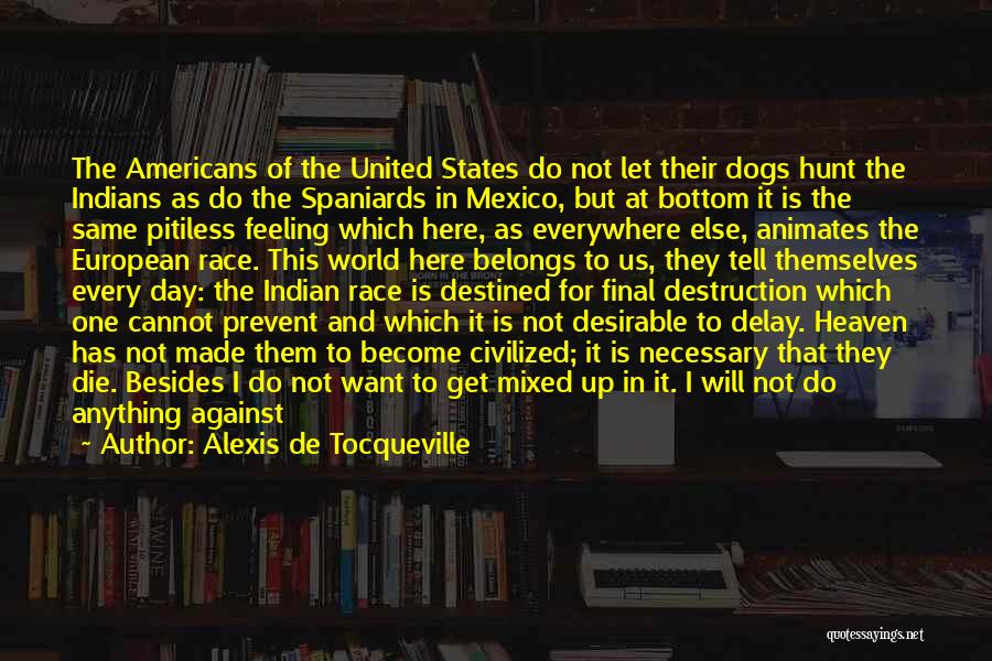 Alexis De Tocqueville Quotes: The Americans Of The United States Do Not Let Their Dogs Hunt The Indians As Do The Spaniards In Mexico,