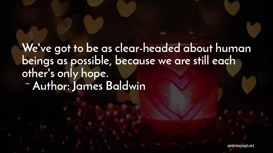 James Baldwin Quotes: We've Got To Be As Clear-headed About Human Beings As Possible, Because We Are Still Each Other's Only Hope.