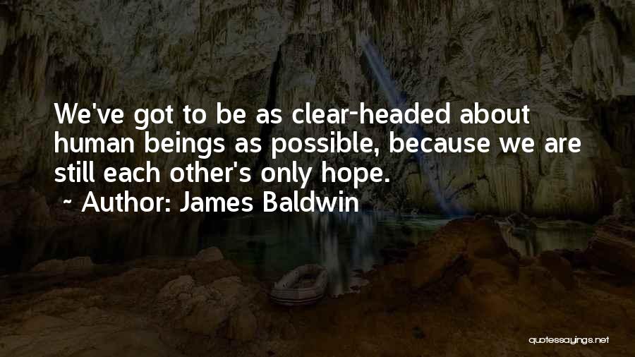 James Baldwin Quotes: We've Got To Be As Clear-headed About Human Beings As Possible, Because We Are Still Each Other's Only Hope.