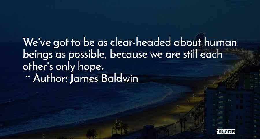 James Baldwin Quotes: We've Got To Be As Clear-headed About Human Beings As Possible, Because We Are Still Each Other's Only Hope.