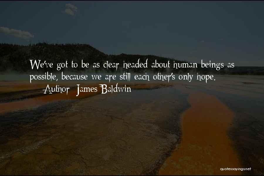 James Baldwin Quotes: We've Got To Be As Clear-headed About Human Beings As Possible, Because We Are Still Each Other's Only Hope.