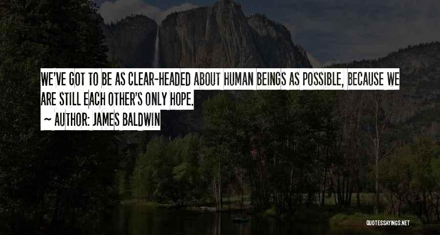 James Baldwin Quotes: We've Got To Be As Clear-headed About Human Beings As Possible, Because We Are Still Each Other's Only Hope.