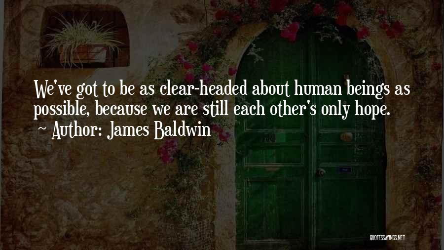 James Baldwin Quotes: We've Got To Be As Clear-headed About Human Beings As Possible, Because We Are Still Each Other's Only Hope.