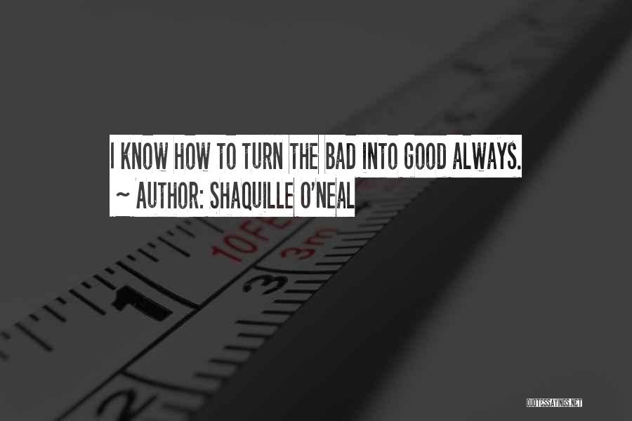 Shaquille O'Neal Quotes: I Know How To Turn The Bad Into Good Always.