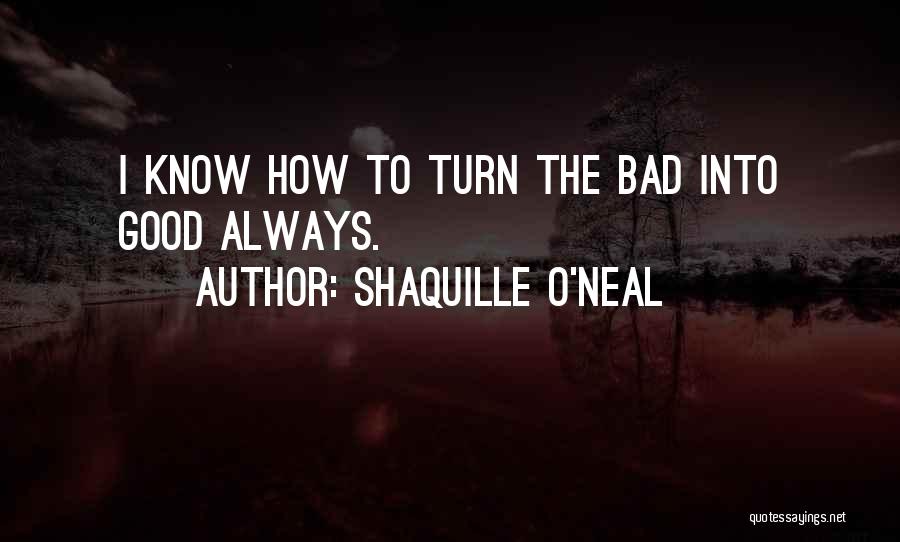 Shaquille O'Neal Quotes: I Know How To Turn The Bad Into Good Always.