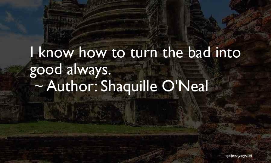 Shaquille O'Neal Quotes: I Know How To Turn The Bad Into Good Always.