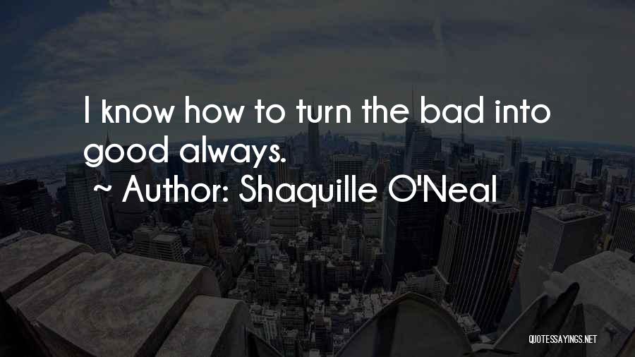 Shaquille O'Neal Quotes: I Know How To Turn The Bad Into Good Always.