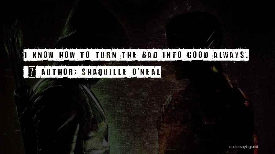 Shaquille O'Neal Quotes: I Know How To Turn The Bad Into Good Always.