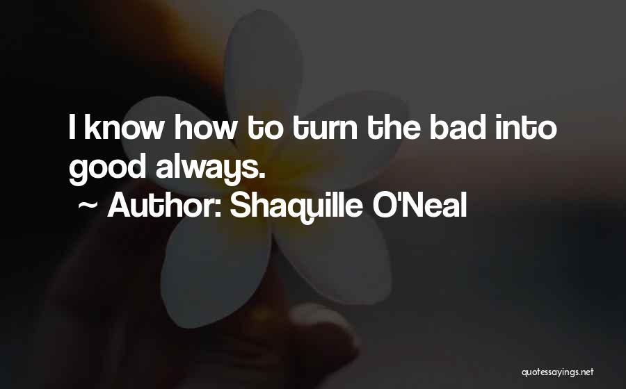 Shaquille O'Neal Quotes: I Know How To Turn The Bad Into Good Always.