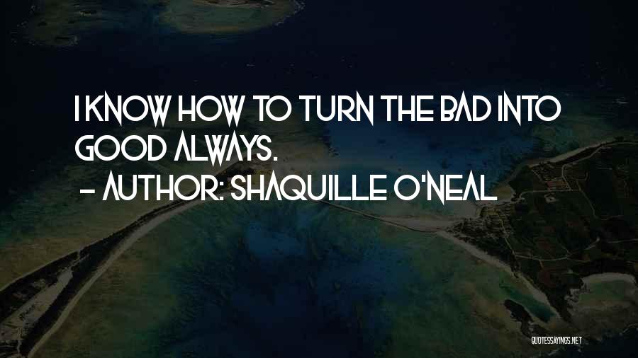 Shaquille O'Neal Quotes: I Know How To Turn The Bad Into Good Always.