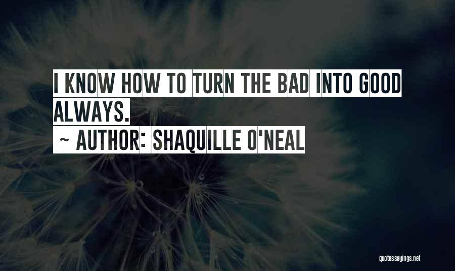 Shaquille O'Neal Quotes: I Know How To Turn The Bad Into Good Always.