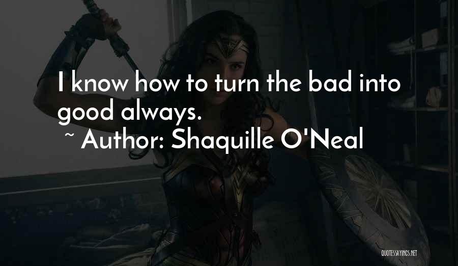 Shaquille O'Neal Quotes: I Know How To Turn The Bad Into Good Always.