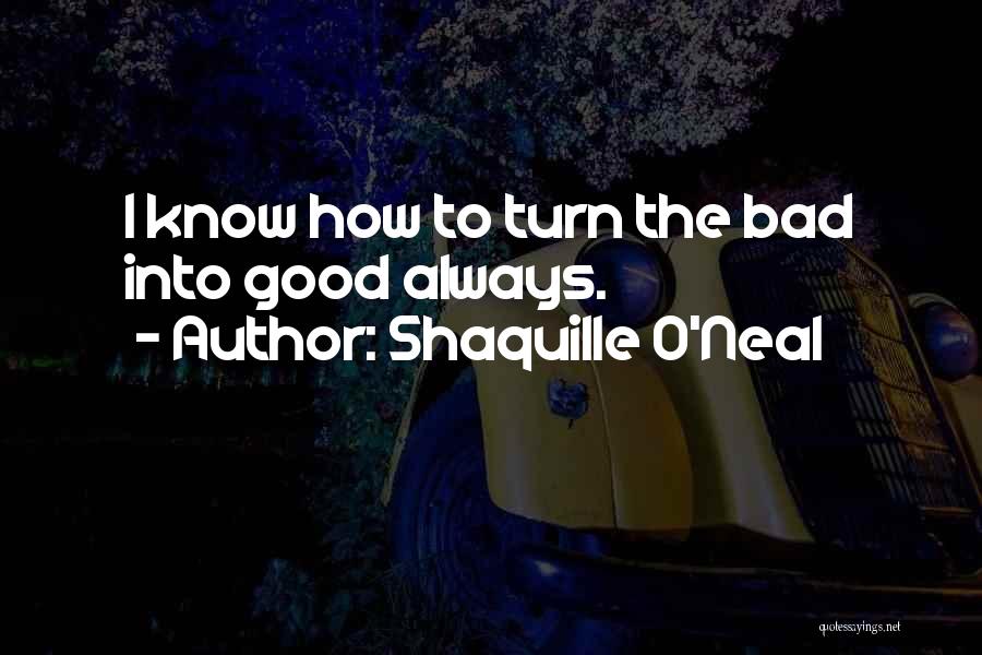 Shaquille O'Neal Quotes: I Know How To Turn The Bad Into Good Always.