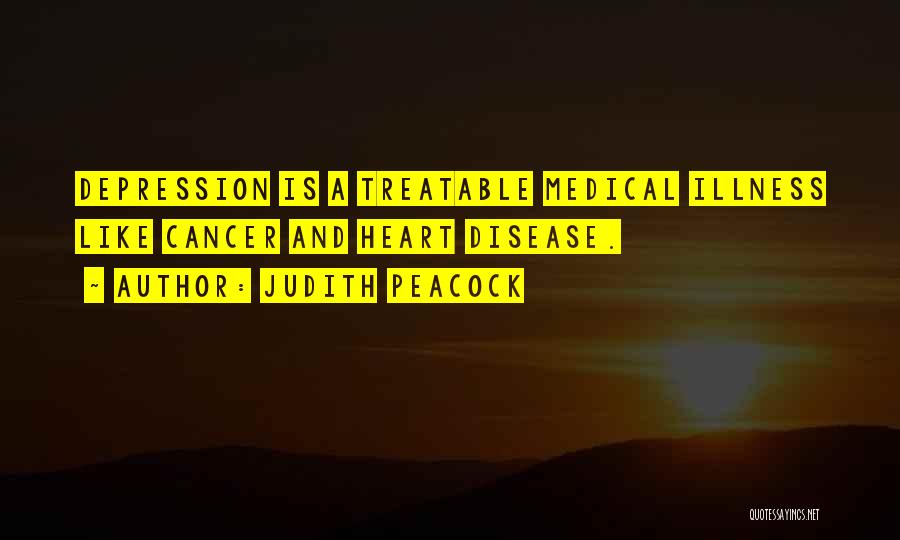 Judith Peacock Quotes: Depression Is A Treatable Medical Illness Like Cancer And Heart Disease.