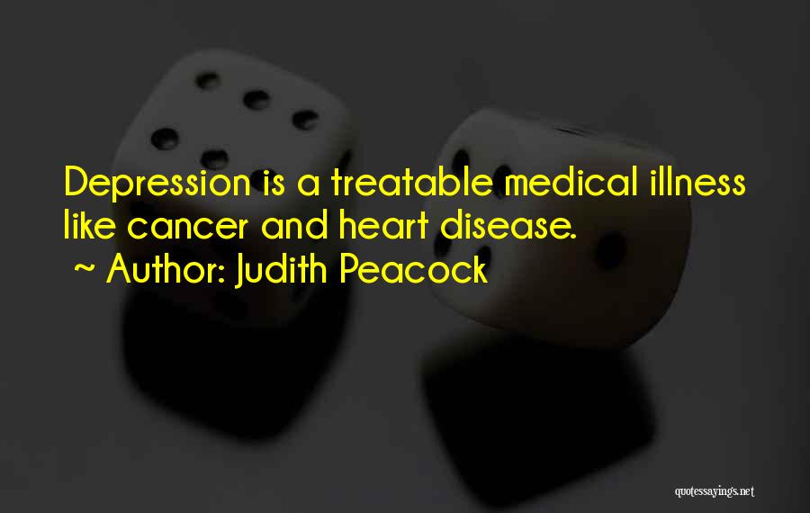 Judith Peacock Quotes: Depression Is A Treatable Medical Illness Like Cancer And Heart Disease.