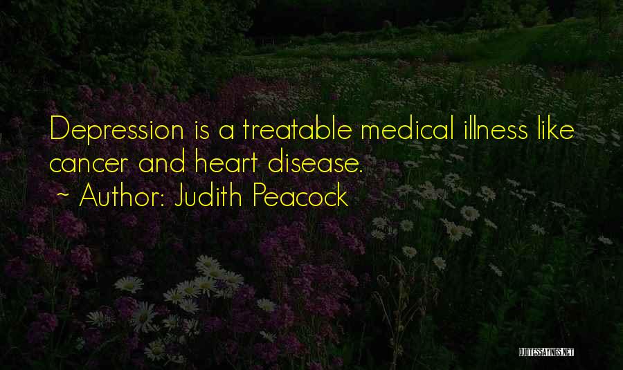 Judith Peacock Quotes: Depression Is A Treatable Medical Illness Like Cancer And Heart Disease.