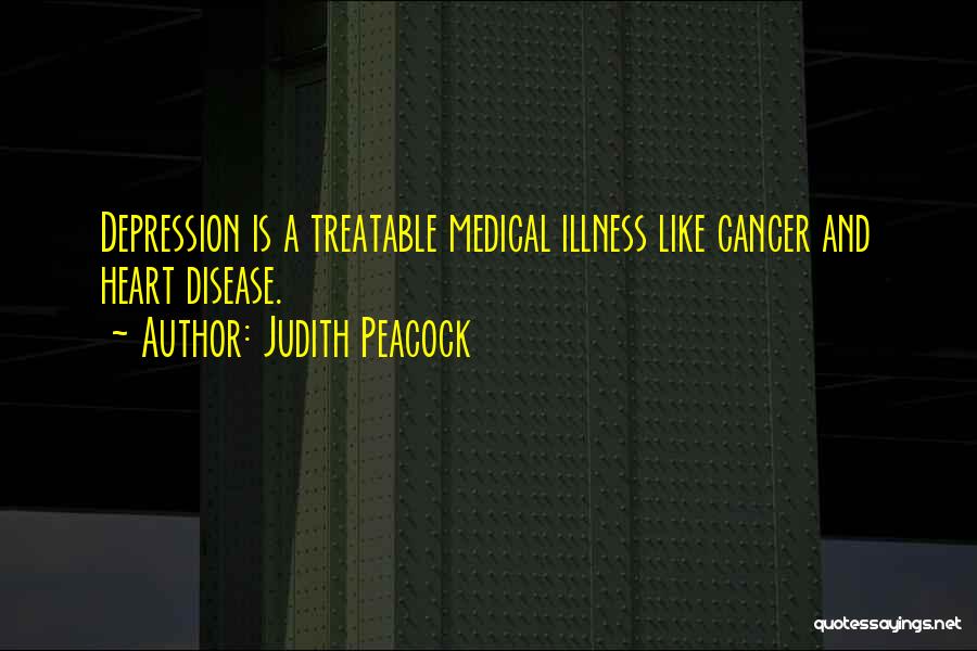 Judith Peacock Quotes: Depression Is A Treatable Medical Illness Like Cancer And Heart Disease.