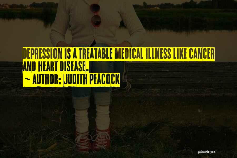 Judith Peacock Quotes: Depression Is A Treatable Medical Illness Like Cancer And Heart Disease.