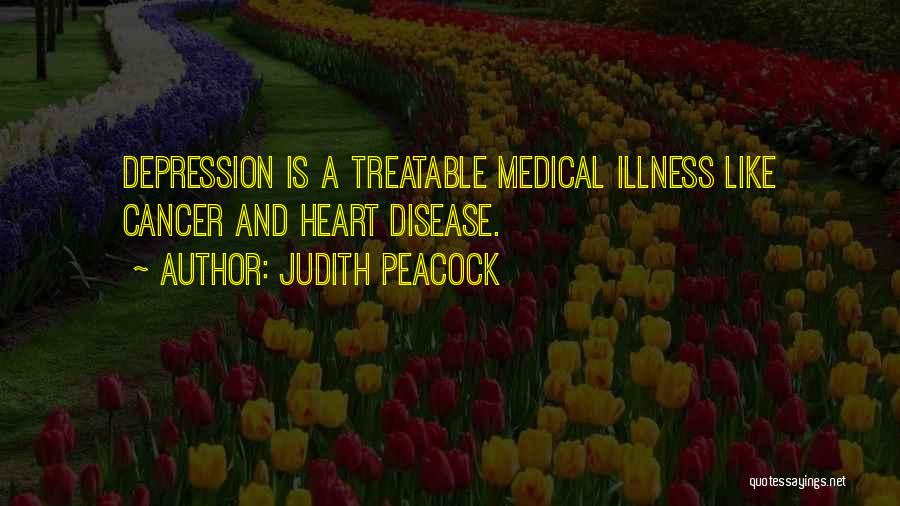 Judith Peacock Quotes: Depression Is A Treatable Medical Illness Like Cancer And Heart Disease.