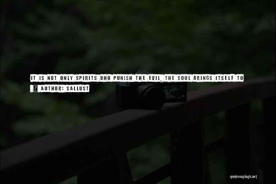 Sallust Quotes: It Is Not Only Spirits Who Punish The Evil, The Soul Brings Itself To Judgment: And Also It Is Not